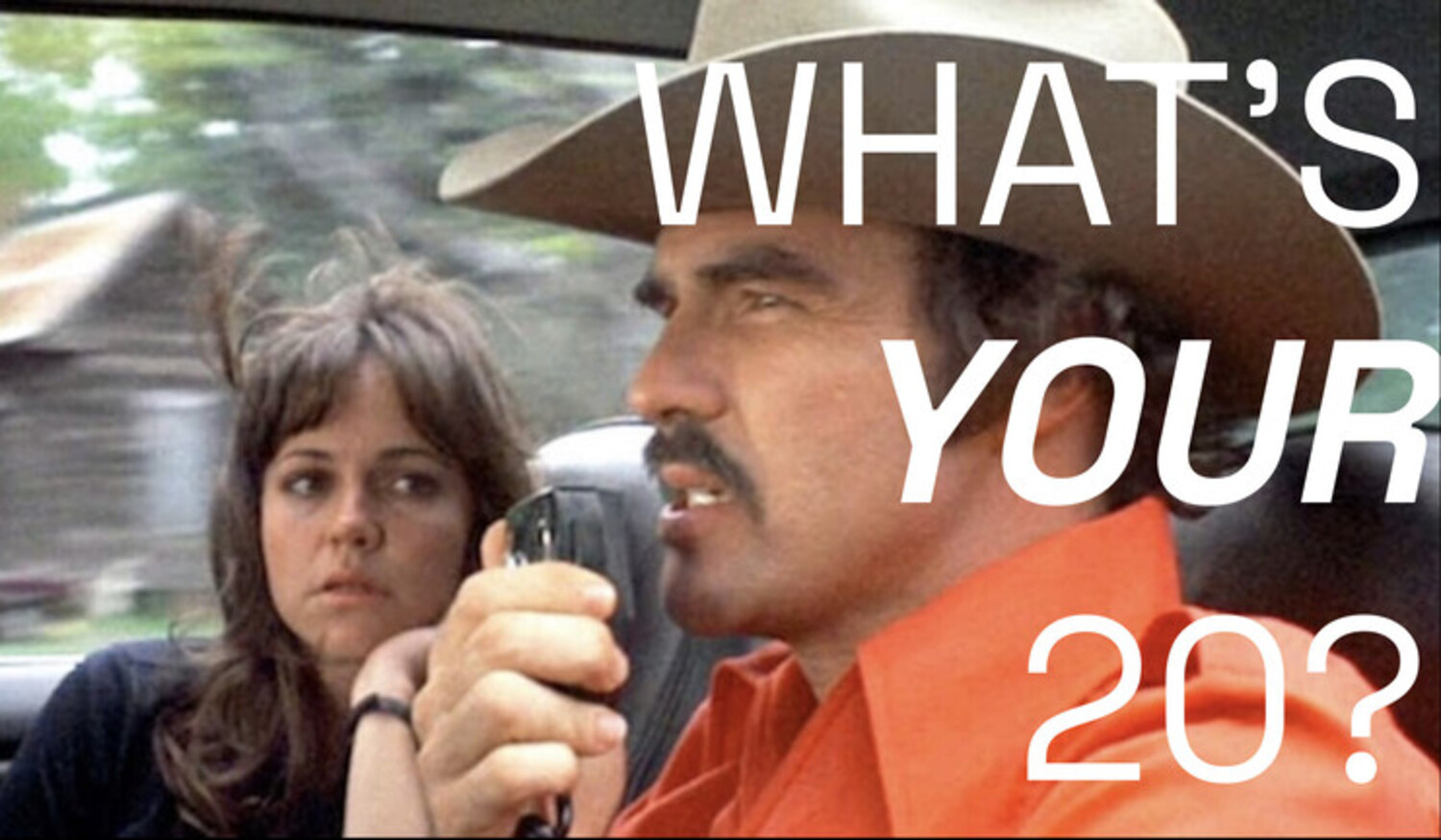 "Breaker 1-9, what's your 20?" a line made famous by Burt Reynolds